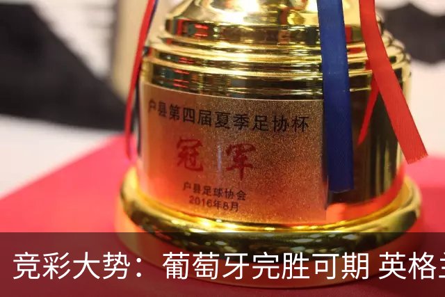 竞彩大势：葡萄牙完胜可期 英格兰信心十足